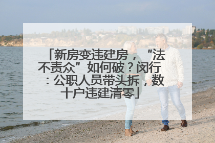 新房变违建房，“法不责众”如何破？闵行：公职人员带头拆，数十户违建清零