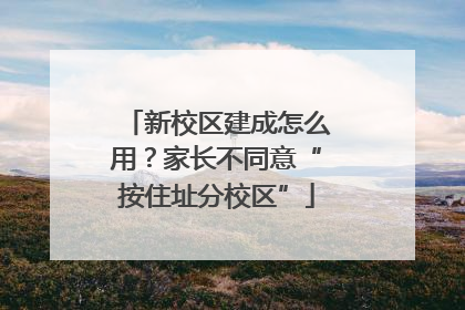 新校区建成怎么用？家长不同意“按住址分校区”