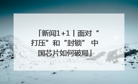 新闻1+1丨面对“打压”和“封锁” 中国芯片如何破局