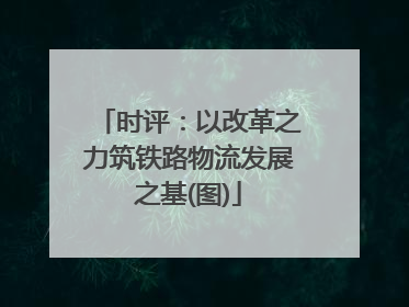 时评：以改革之力筑铁路物流发展之基(图)
