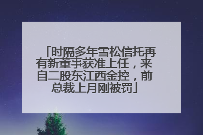 时隔多年雪松信托再有新董事获准上任，来自二股东江西金控，前总裁上月刚被罚