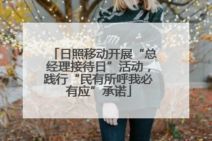 日照移动开展“总经理接待日”活动，践行“民有所呼我必有应”承诺