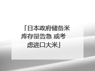 日本政府储备米库存量告急 或考虑进口大米