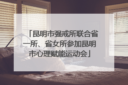 昆明市强戒所联合省一所、省女所参加昆明市心理赋能运动会