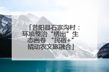 昔阳县石寨沟村：环境整治“绣出”生态画卷 “民宿+”撬动农文旅融合