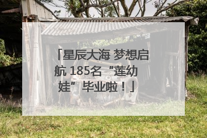 星辰大海 梦想启航 185名“莲幼娃”毕业啦！