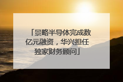 景略半导体完成数亿元融资，华兴担任独家财务顾问