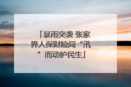 暴雨突袭 张家界人保财险闻“汛”而动护民生