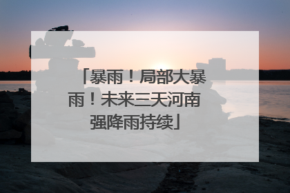 暴雨！局部大暴雨！未来三天河南强降雨持续