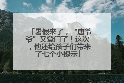 暑假来了，“唐爷爷”又登门了！这次，他还给孩子们带来了七个小提示