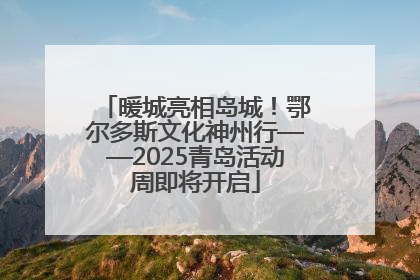 暖城亮相岛城！鄂尔多斯文化神州行——2025青岛活动周即将开启