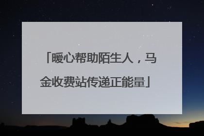 暖心帮助陌生人，马金收费站传递正能量