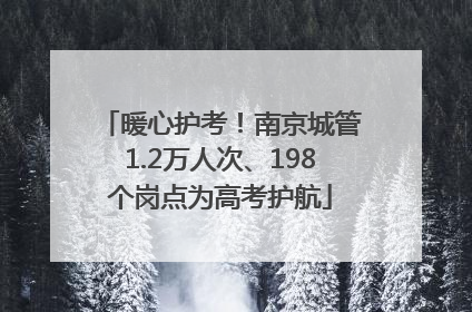 暖心护考！南京城管1.2万人次、198个岗点为高考护航