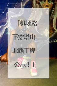 机场路下穿塔山北路工程公示！