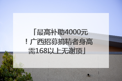 最高补助4000元！广西招募捐精者身高需168以上无谢顶