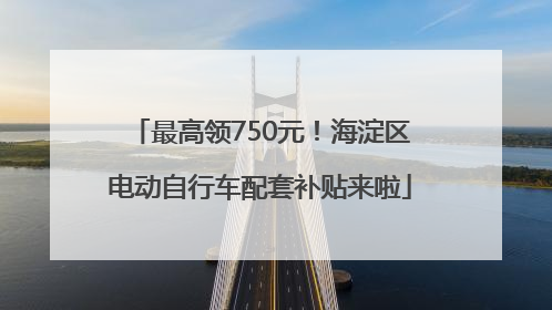 最高领750元！海淀区电动自行车配套补贴来啦