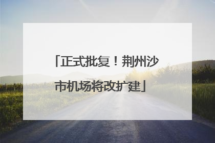 正式批复！荆州沙市机场将改扩建