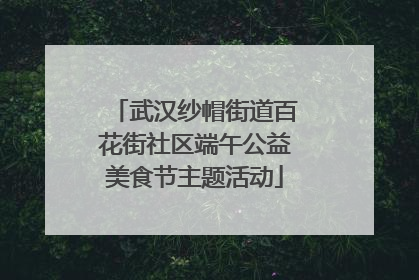 武汉纱帽街道百花街社区端午公益美食节主题活动