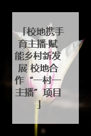 校地携手育主播·赋能乡村新发展 校地合作“一村一主播”项目
