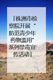 株洲市检察院开展“防范青少年药物滥用”系列禁毒宣传活动