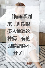 梅雨季到来，近期很多人遭遇这种病，有的眼睛都睁不开了