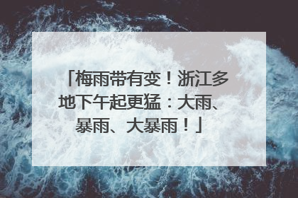 梅雨带有变！浙江多地下午起更猛：大雨、暴雨、大暴雨！