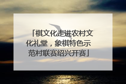 棋文化走进农村文化礼堂，象棋特色示范村联赛绍兴开赛