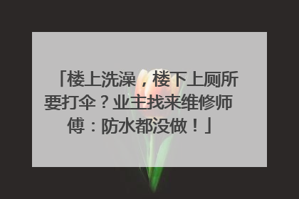 楼上洗澡，楼下上厕所要打伞？业主找来维修师傅：防水都没做！