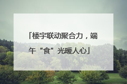 楼宇联动聚合力，端午“食”光暖人心
