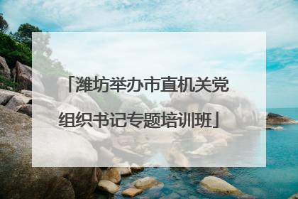 潍坊举办市直机关党组织书记专题培训班
