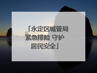 永定区城管局紧急排险 守护居民安全