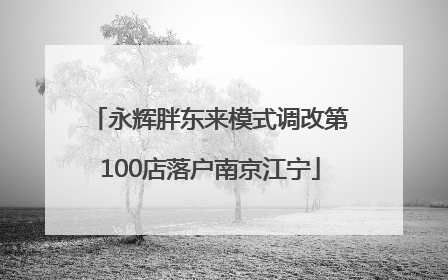 永辉胖东来模式调改第100店落户南京江宁
