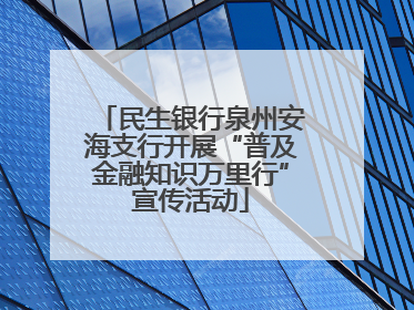 民生银行泉州安海支行开展“普及金融知识万里行”宣传活动