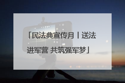 民法典宣传月丨送法进军营 共筑强军梦