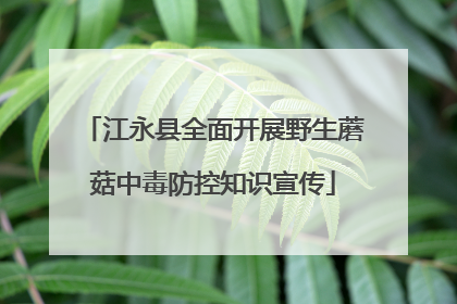江永县全面开展野生蘑菇中毒防控知识宣传