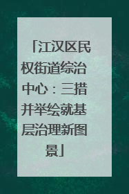 江汉区民权街道综治中心：三措并举绘就基层治理新图景