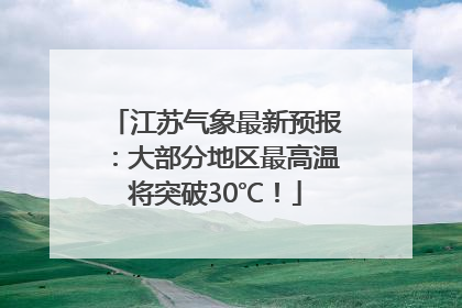 江苏气象最新预报：大部分地区最高温将突破30℃！