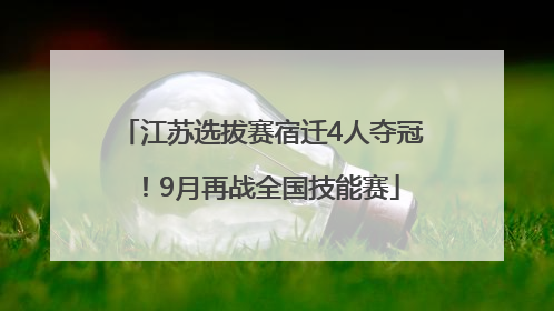江苏选拔赛宿迁4人夺冠！9月再战全国技能赛