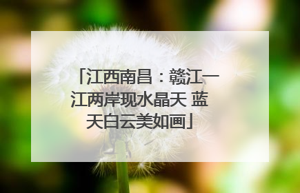 江西南昌：赣江一江两岸现水晶天 蓝天白云美如画