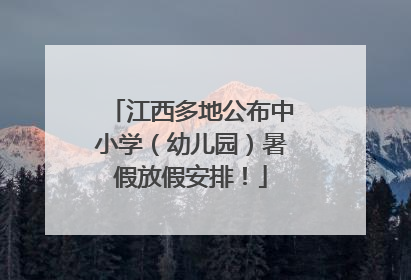 江西多地公布中小学（幼儿园）暑假放假安排！