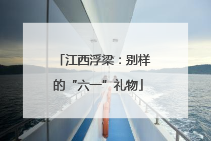 江西浮梁：别样的“六一”礼物
