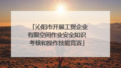 沁阳市开展工贸企业有限空间作业安全知识考核和操作技能竞赛