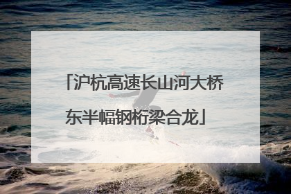 沪杭高速长山河大桥东半幅钢桁梁合龙