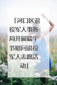 河口区退役军人事务局开展端午节慰问退役军人志愿活动