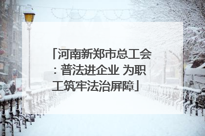 河南新郑市总工会：普法进企业 为职工筑牢法治屏障