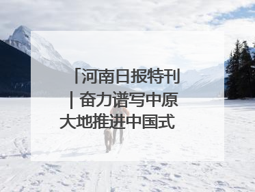 河南日报特刊｜奋力谱写中原大地推进中国式现代化新篇章