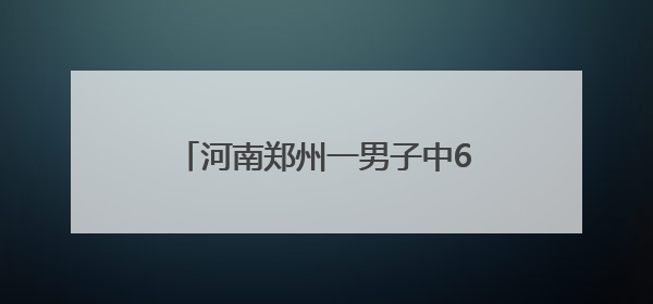 河南郑州一男子中624万体彩大奖！