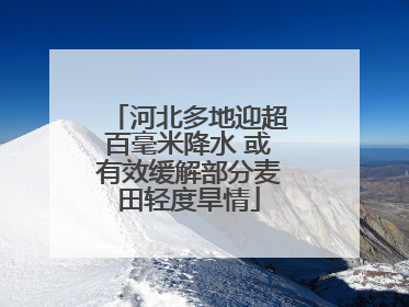 河北多地迎超百毫米降水 或有效缓解部分麦田轻度旱情