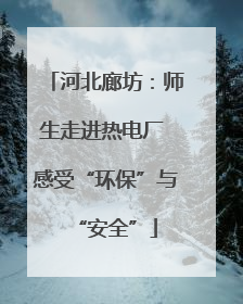 河北廊坊：师生走进热电厂 感受“环保”与“安全”