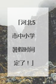 河北5市中小学暑假时间定了！